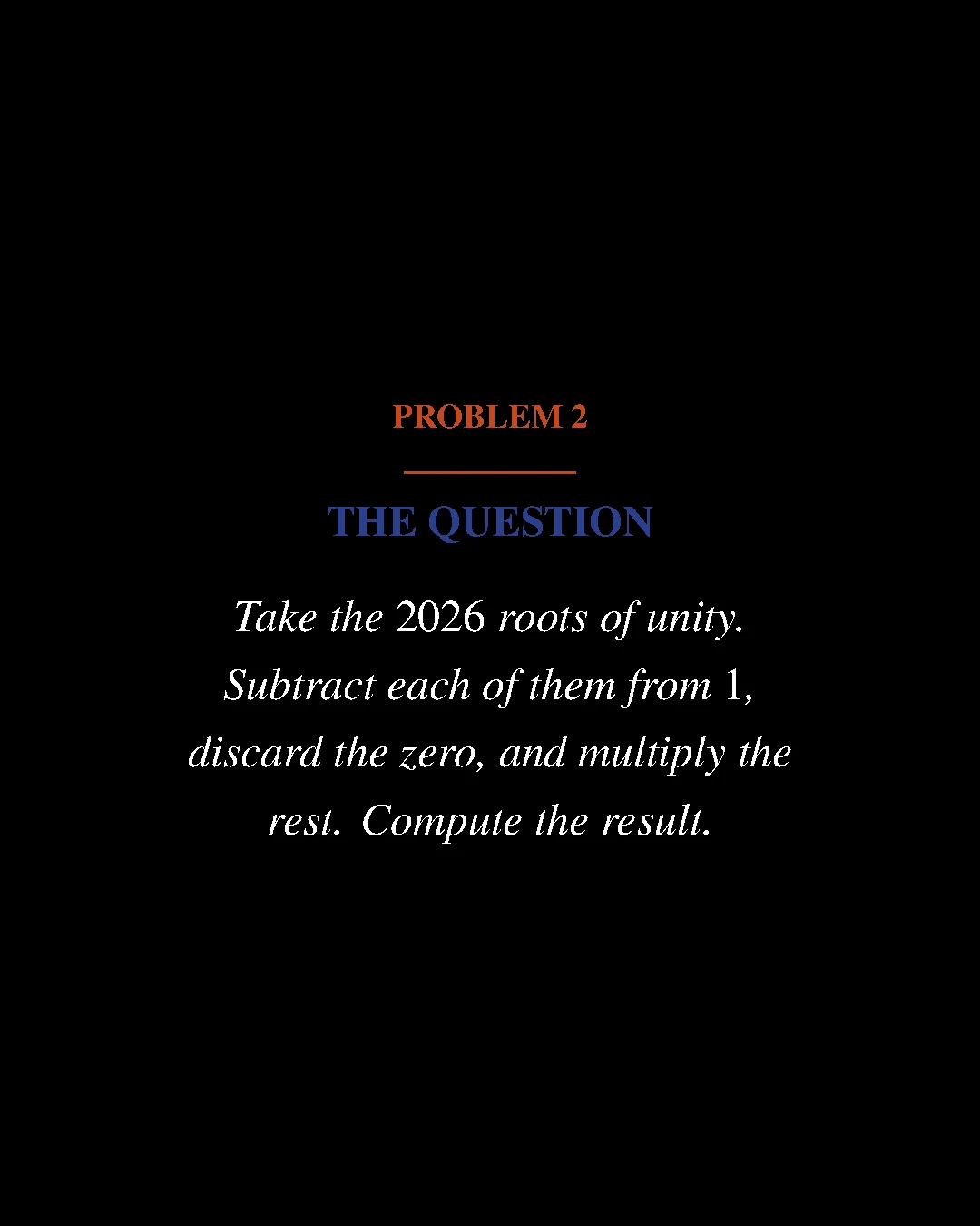 Problem 2: take the 2026 roots of unity, subtract each from 1, discard the zero, and multiply the rest